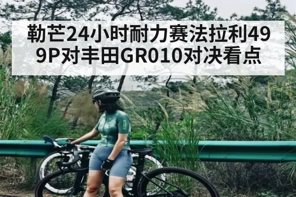 勒芒24小时耐力赛法拉利499P对丰田GR010对决看点