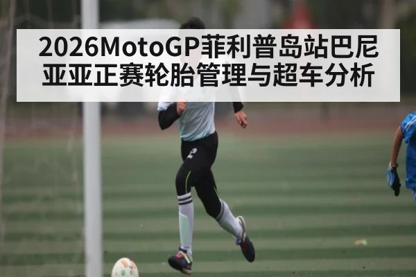 2026MotoGP菲利普岛站巴尼亚亚正赛轮胎管理与超车分析