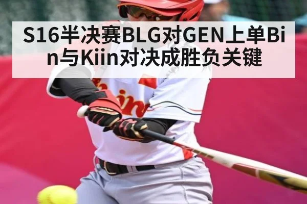 S16半决赛BLG对GEN上单Bin与Kiin对决成胜负关键