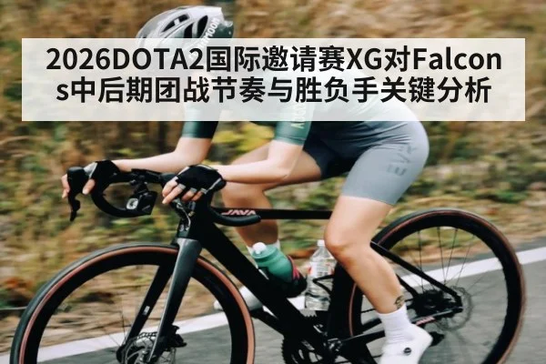 2026DOTA2国际邀请赛XG对Falcons中后期团战节奏与胜负手关键分析