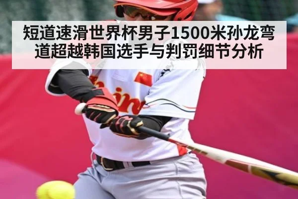 短道速滑世界杯男子1500米孙龙弯道超越韩国选手与判罚细节分析